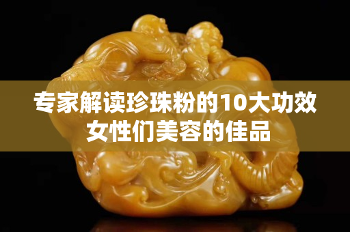 專家解讀珍珠粉的10大功效 女性們美容的佳品