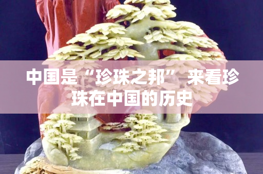 中國是“珍珠之邦” 來看珍珠在中國的歷史