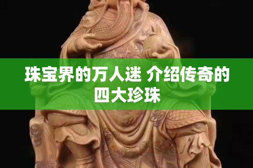 珠寶界的萬人迷 介紹傳奇的四大珍珠