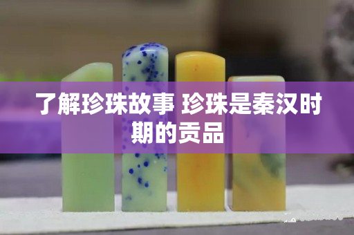 了解珍珠故事 珍珠是秦漢時(shí)期的貢品