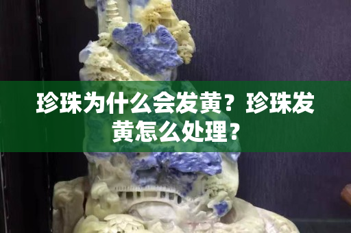 珍珠為什么會(huì)發(fā)黃？珍珠發(fā)黃怎么處理？