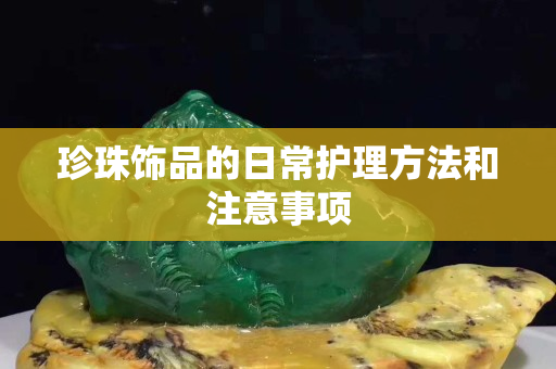 珍珠飾品的日常護(hù)理方法和注意事項(xiàng)