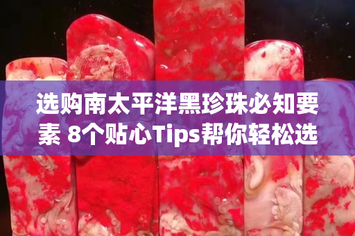 選購南太平洋黑珍珠必知要素 8個貼心Tips幫你輕松選擇