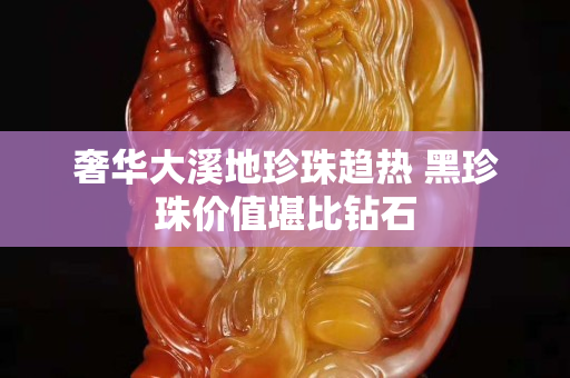奢華大溪地珍珠趨熱 黑珍珠價值堪比鉆石