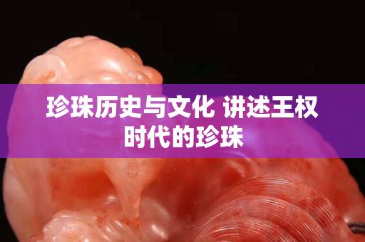 珍珠歷史與文化 講述王權時代的珍珠