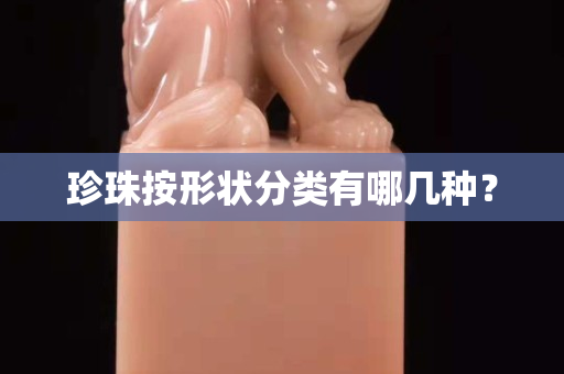 珍珠按形狀分類有哪幾種？