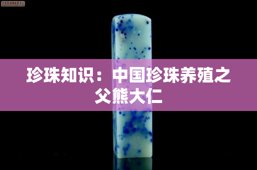 珍珠知識：中國珍珠養殖之父熊大仁