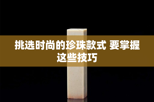 挑選時尚的珍珠款式 要掌握這些技巧
