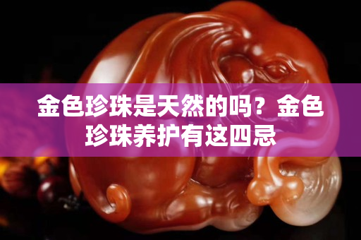 金色珍珠是天然的嗎？金色珍珠養(yǎng)護(hù)有這四忌