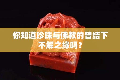 你知道珍珠與佛教的曾結下不解之緣嗎？