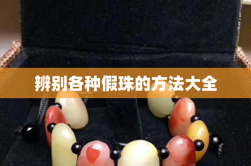 辨別各種假珠的方法大全