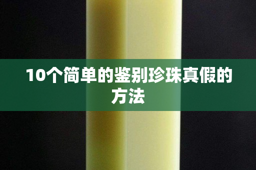10個簡單的鑒別珍珠真假的方法