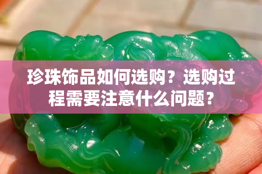 珍珠飾品如何選購？選購過程需要注意什么問題？