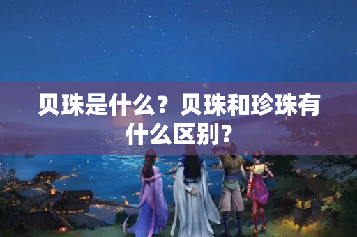 貝珠是什么？貝珠和珍珠有什么區別？