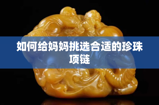 如何給媽媽挑選合適的珍珠項鏈