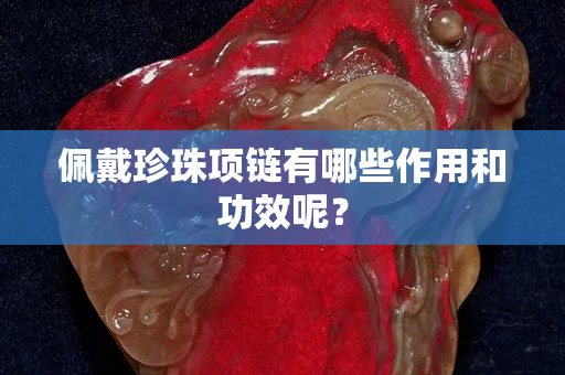 佩戴珍珠項(xiàng)鏈有哪些作用和功效呢？