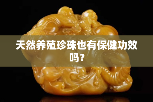 天然養殖珍珠也有保健功效嗎？