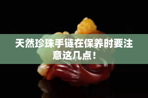 天然珍珠手鏈在保養時要注意這幾點！