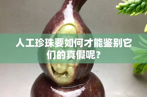 人工珍珠要如何才能鑒別它們的真假呢？