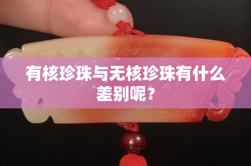 有核珍珠與無(wú)核珍珠有什么差別呢？