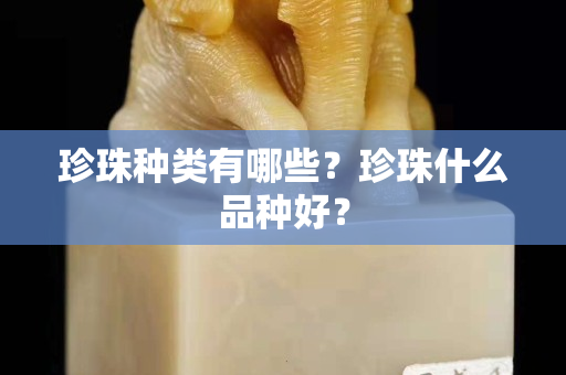 珍珠種類(lèi)有哪些？珍珠什么品種好？