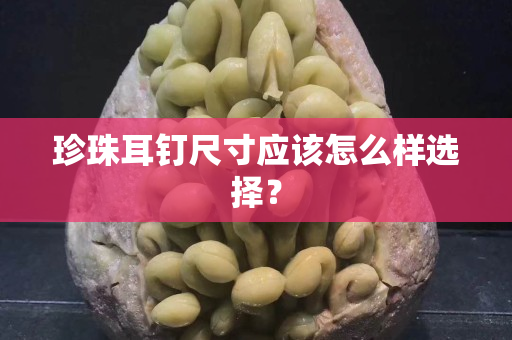 珍珠耳釘尺寸應該怎么樣選擇？