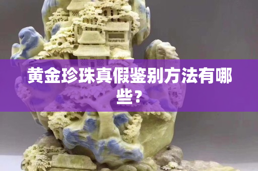 黃金珍珠真假鑒別方法有哪些？