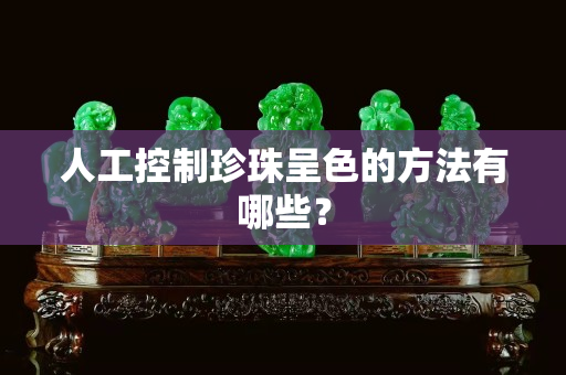 人工控制珍珠呈色的方法有哪些？
