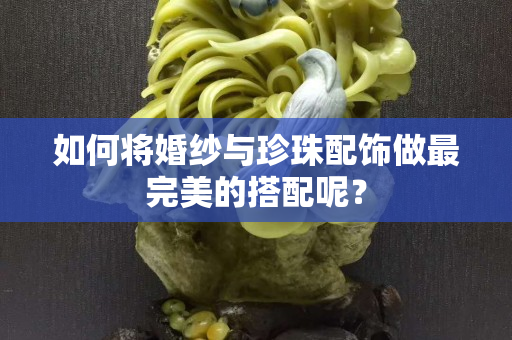 如何將婚紗與珍珠配飾做最完美的搭配呢？