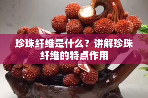 珍珠纖維是什么？講解珍珠纖維的特點作用