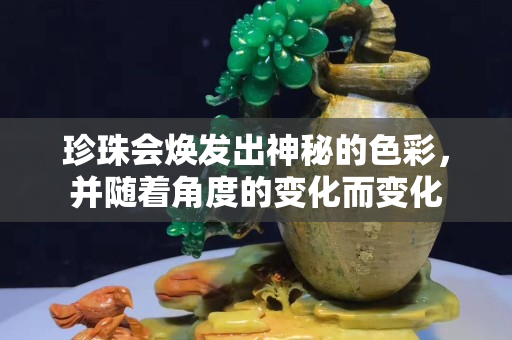 珍珠會(huì)煥發(fā)出神秘的色彩，并隨著角度的變化而變化