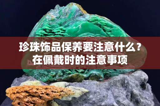 珍珠飾品保養(yǎng)要注意什么？在佩戴時的注意事項