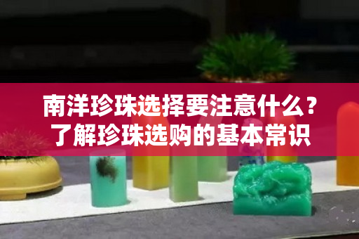 南洋珍珠選擇要注意什么？了解珍珠選購的基本常識