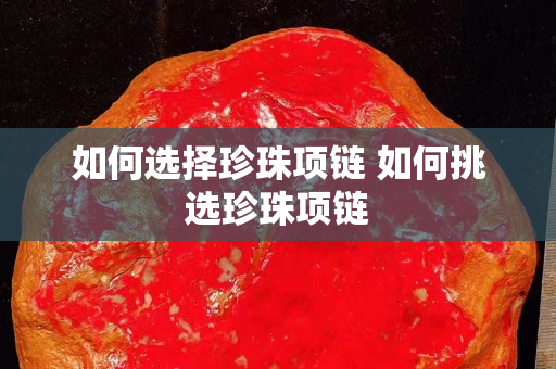 如何選擇珍珠項鏈 如何挑選珍珠項鏈