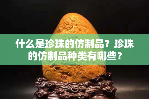 什么是珍珠的仿制品？珍珠的仿制品種類有哪些？
