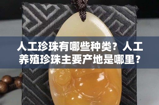 人工珍珠有哪些種類？人工養殖珍珠主要產地是哪里？