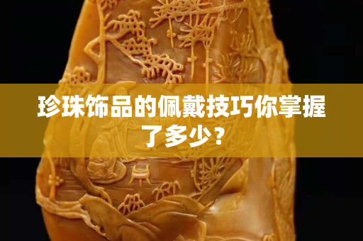 珍珠飾品的佩戴技巧你掌握了多少？