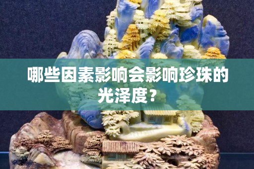 哪些因素影響會(huì)影響珍珠的光澤度？