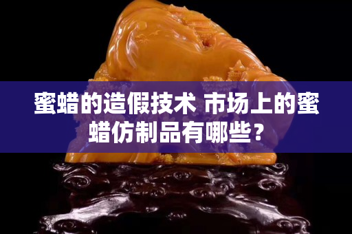 蜜蠟的造假技術(shù) 市場上的蜜蠟仿制品有哪些？