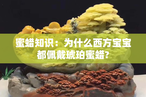 蜜蠟知識：為什么西方寶寶都佩戴琥珀蜜蠟?