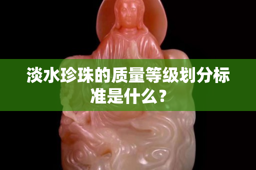 淡水珍珠的質量等級劃分標準是什么？