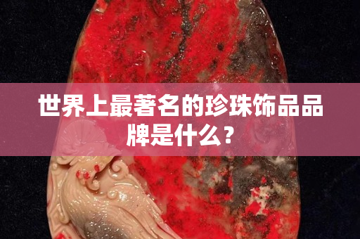 世界上最著名的珍珠飾品品牌是什么？
