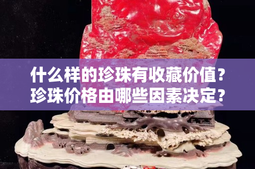 什么樣的珍珠有收藏價值？珍珠價格由哪些因素決定？