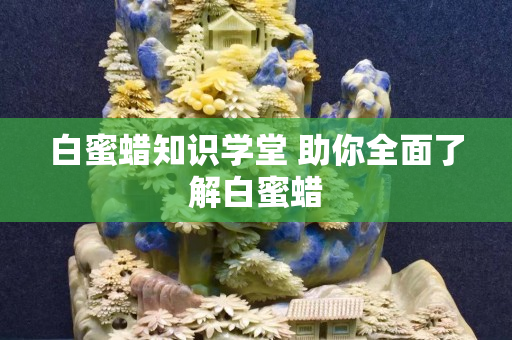 白蜜蠟知識學堂 助你全面了解白蜜蠟