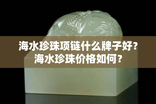 海水珍珠項鏈什么牌子好？海水珍珠價格如何？