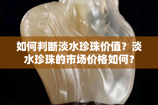 如何判斷淡水珍珠價值？淡水珍珠的市場價格如何？