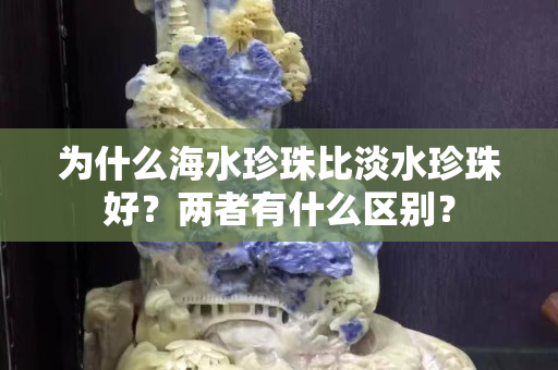 為什么海水珍珠比淡水珍珠好？兩者有什么區(qū)別？