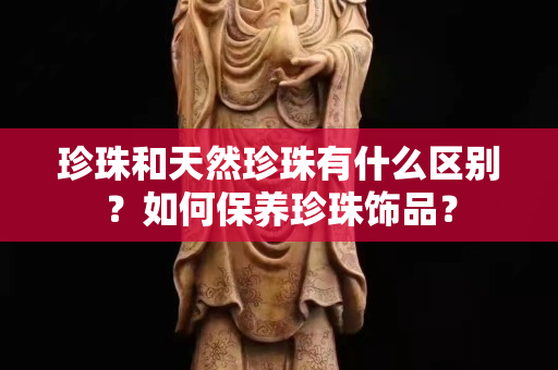 珍珠和天然珍珠有什么區別？如何保養珍珠飾品？