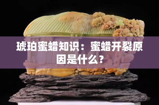 琥珀蜜蠟知識：蜜蠟開裂原因是什么？