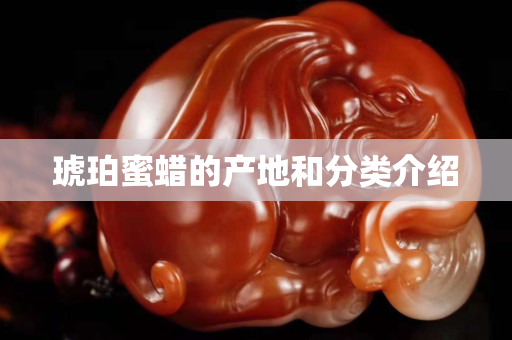 琥珀蜜蠟的產地和分類介紹